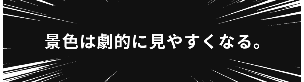 景色は劇的に見やすくなる。